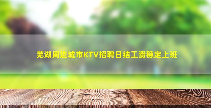芜湖周边城市KTV招聘日结工资稳定上班