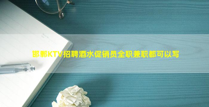 邯郸KTV招聘酒水促销员全职兼职都可以写